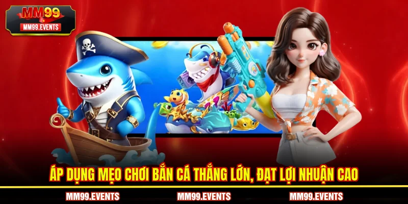 Áp dụng mẹo chơi bắn cá thắng lớn, đạt lợi nhuận cao