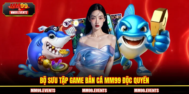 Bộ sưu tập game Bắn Cá MM99 độc quyền