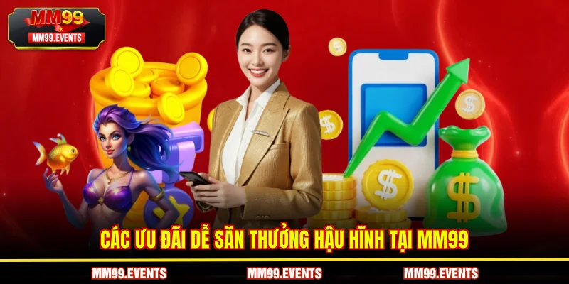 Các ưu đãi dễ săn thưởng hậu hĩnh tại MM99