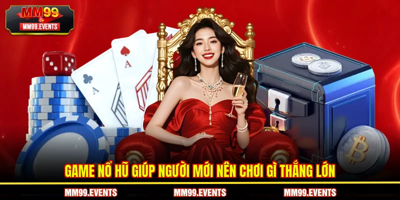 Game Nổ Hũ giúp người mới nên chơi gì thắng lớn