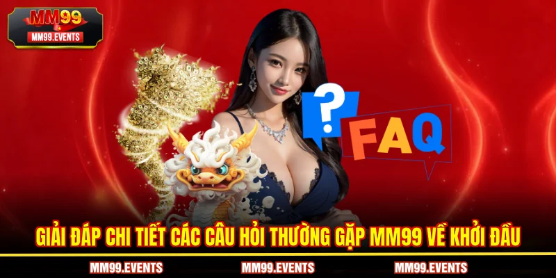 Giải đáp chi tiết các Câu hỏi thường gặp MM99 về khởi đầu