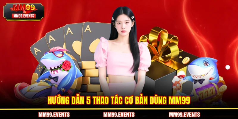Hướng dẫn 5 thao tác cơ bản dùng MM99