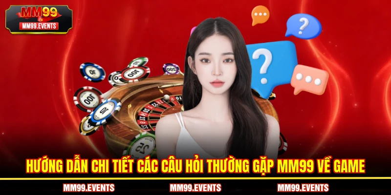 Hướng dẫn chi tiết các Câu hỏi thường gặp MM99 về game