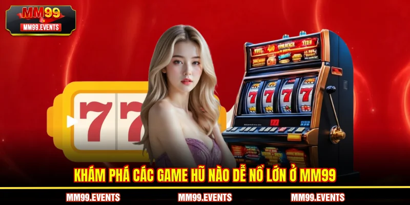 Khám phá các game Hũ nào dễ nổ lớn ở MM99