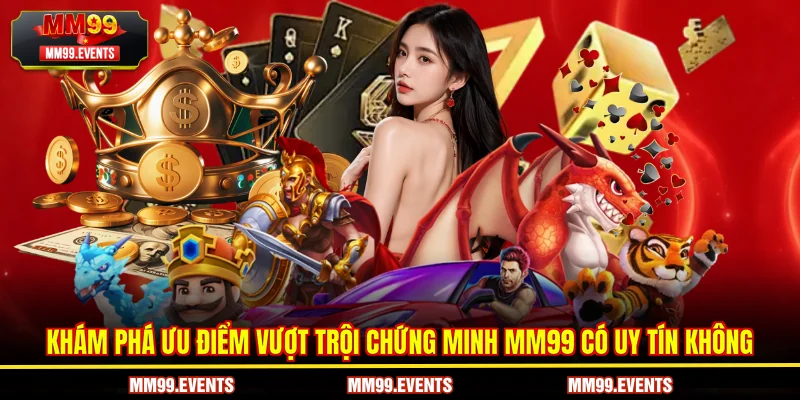Khám phá ưu điểm vượt trội chứng minh MM99 có uy tín không