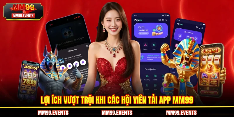 Lợi ích vượt trội khi các hội viên Tải App MM99