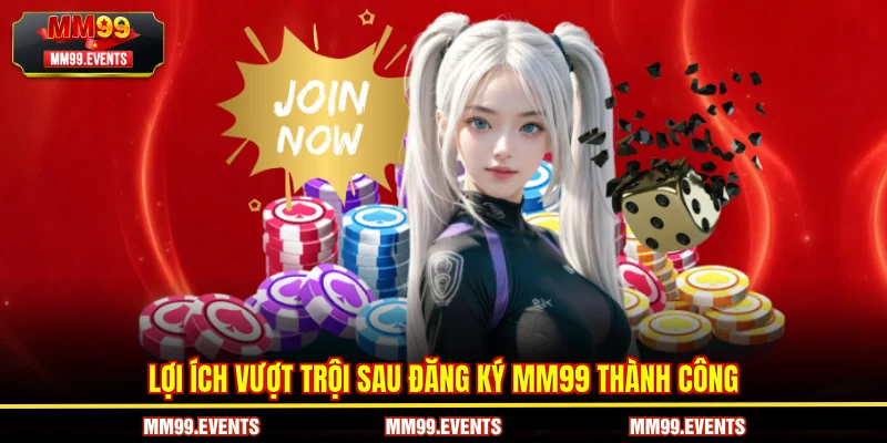Lợi ích vượt trội sau Đăng Ký MM99 thành công