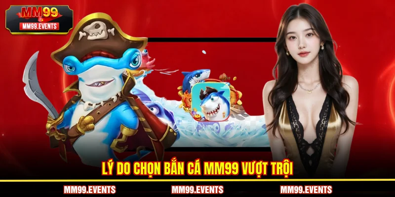 Lý do chọn Bắn Cá MM99 vượt trội