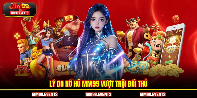 Lý do nổ hũ MM99 vượt trội đối thủ