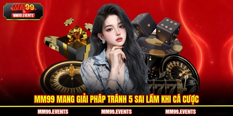 MM99 mang giải pháp tránh 5 sai lầm khi cá cược cần tránh