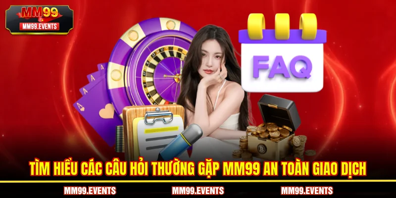 Tìm hiểu các Câu hỏi thường gặp MM99 an toàn giao dịch