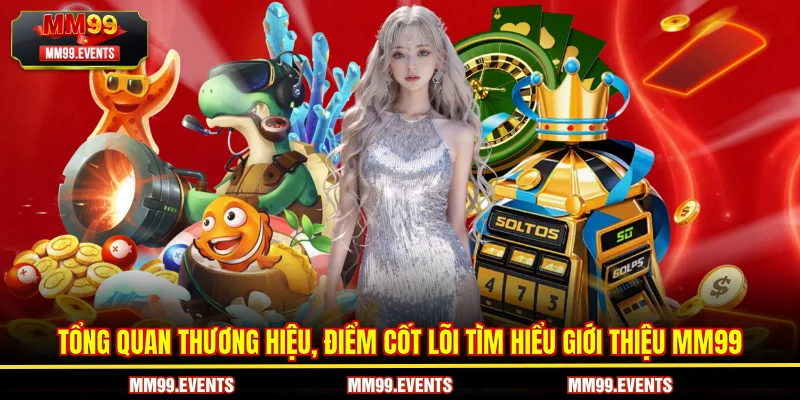 Tổng quan thương hiệu, điểm cốt lõi tìm hiểu giới thiệu MM99