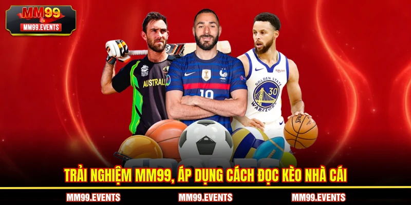 Trải nghiệm MM99, áp dụng cách đọc kèo nhà cái