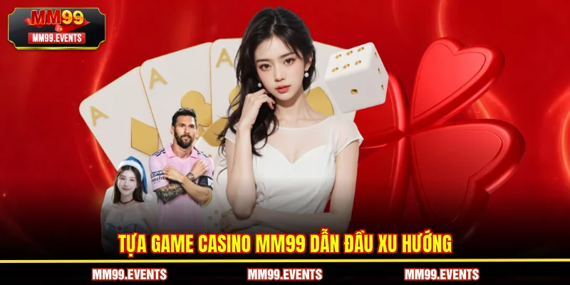 Tựa game Casino MM99 dẫn đầu xu hướng