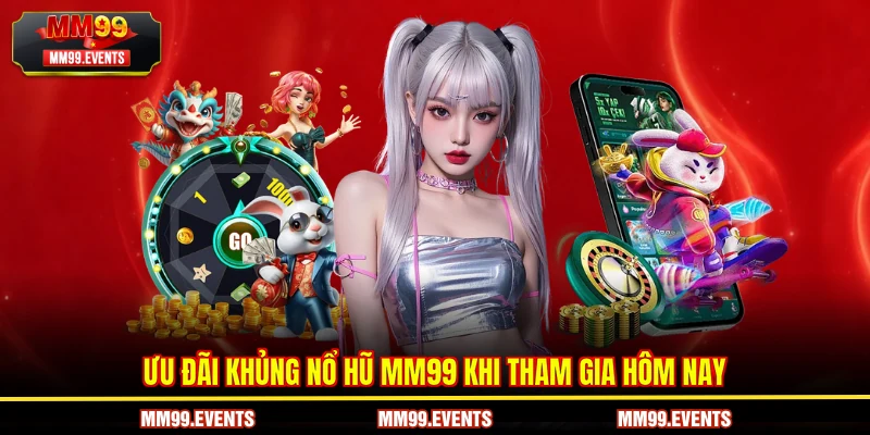 Ưu đãi khủng nổ hũ MM99 khi tham gia hôm nay